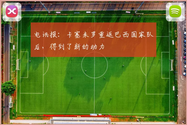 电讯报：卡塞米罗重返巴西国家队后，得到了新的动力