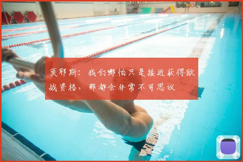 莫耶斯：我们哪怕只是接近获得欧战资格，那都会非常不可思议