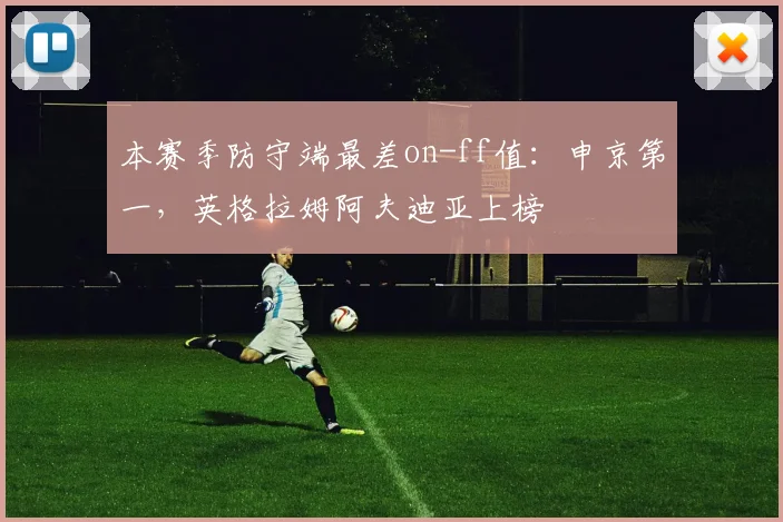 本赛季防守端最差on-ff值：申京第一，英格拉姆阿夫迪亚上榜