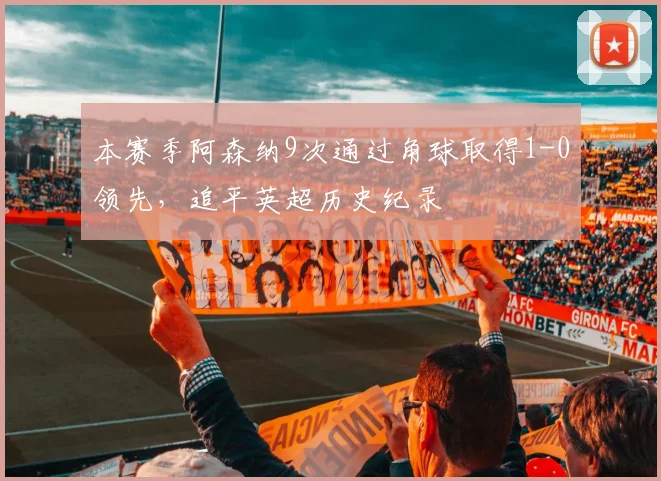 本赛季阿森纳9次通过角球取得1-0领先，追平英超历史纪录