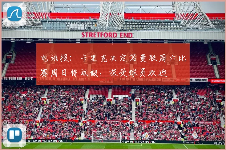电讯报：卡里克决定若曼联周六比赛周日将放假，深受球员欢迎