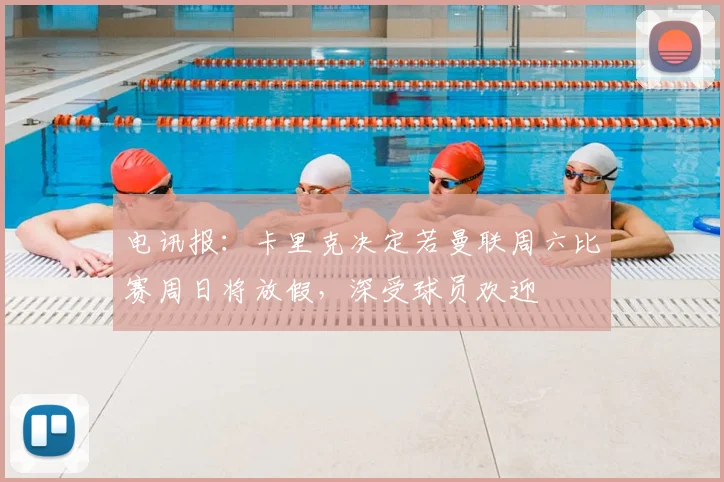 电讯报：卡里克决定若曼联周六比赛周日将放假，深受球员欢迎