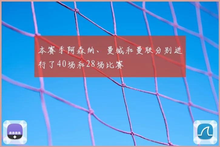 本赛季阿森纳、曼城和曼联分别进行了40场和28场比赛