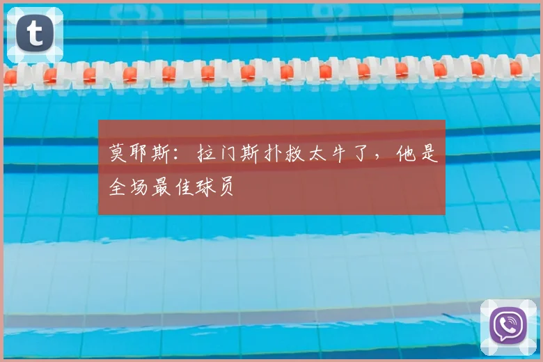 莫耶斯：拉门斯扑救太牛了，他是全场最佳球员